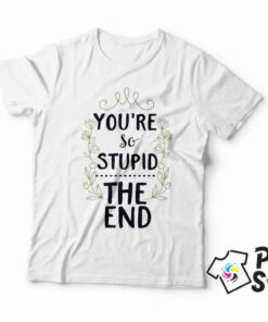 You're so stupid the end bela muška majica print store