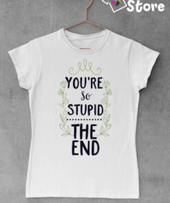 You're so stupid the end bela ženska majica