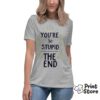 You're so stupid the end ženska majica