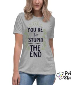 You're so stupid the end ženska majica