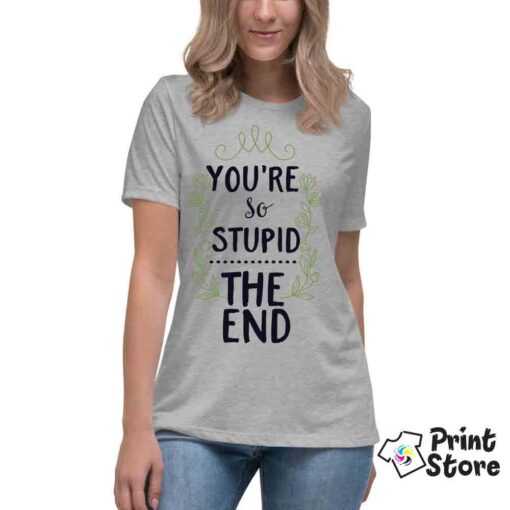 You're so stupid the end ženska majica