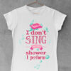 I don't sing in the shower I perform - Print Store majice ženske majice