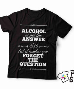 Alcohol is not answer but it makes you forget the question - crna majica