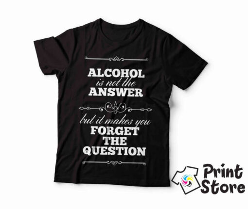 Alcohol is not answer but it makes you forget the question - crna majica
