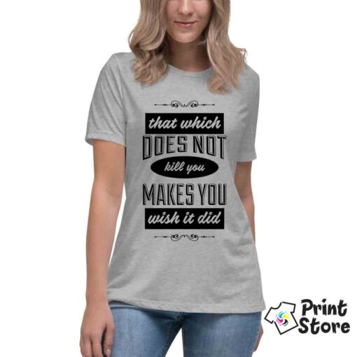 That which does not kill you makes you wish it did - ženske majice online
